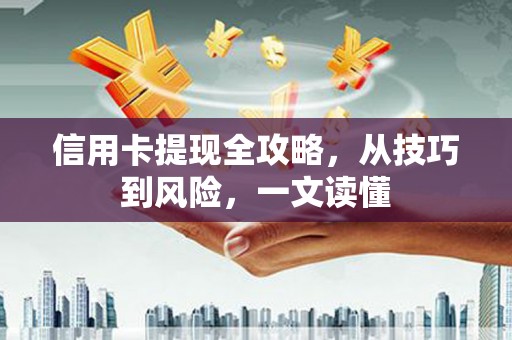 六枝信用卡提现全攻略，从技巧到风险，一文读懂