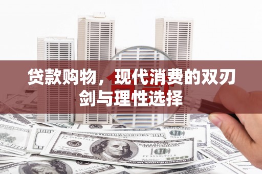 通山贷款购物，现代消费的双刃剑与理性选择