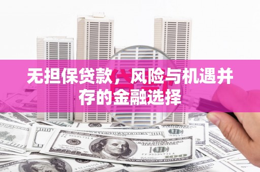 贡寮无担保贷款，风险与机遇并存的金融选择