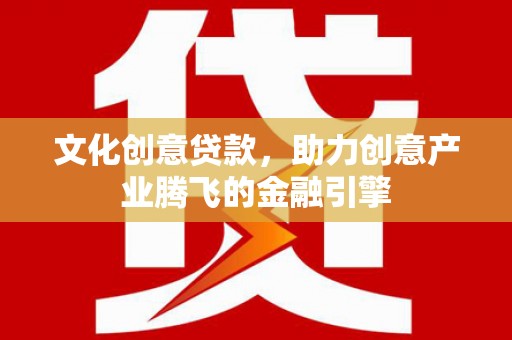 昭苏文化创意贷款，助力创意产业腾飞的金融引擎