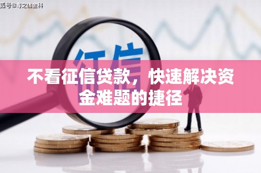 祁县不看征信贷款，快速解决资金难题的捷径