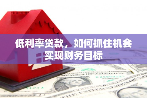 中宁低利率贷款，如何抓住机会实现财务目标