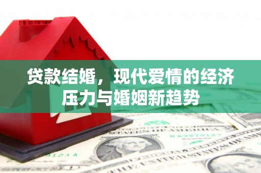 戚墅堰贷款结婚，现代爱情的经济压力与婚姻新趋势