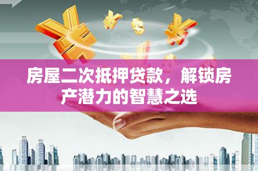 二林房屋二次抵押贷款，解锁房产潜力的智慧之选