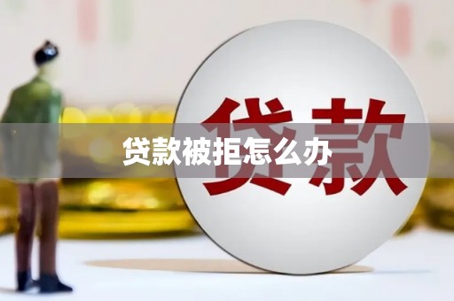 永清贷款被拒怎么办