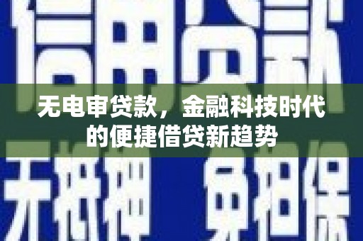 凌源无电审贷款，金融科技时代的便捷借贷新趋势