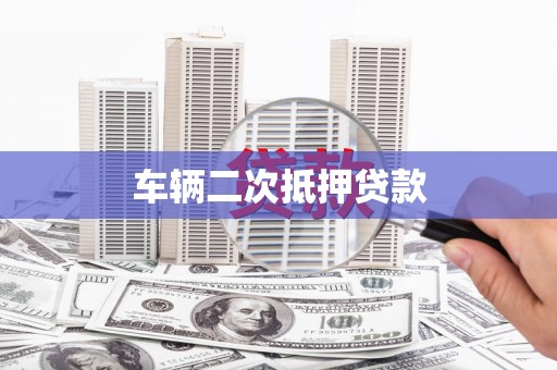 龙江车辆二次抵押贷款