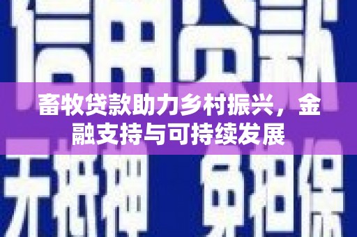 右江畜牧贷款助力乡村振兴，金融支持与可持续发展