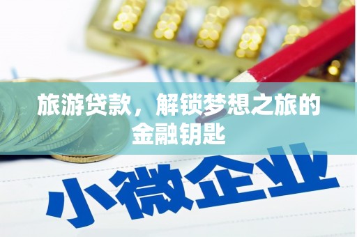 通山旅游贷款，解锁梦想之旅的金融钥匙