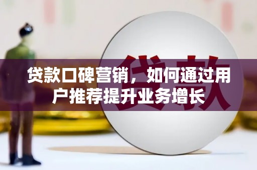 全椒贷款口碑营销，如何通过用户推荐提升业务增长