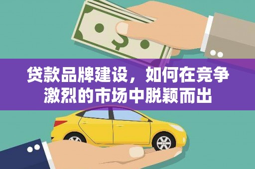 北关贷款品牌建设，如何在竞争激烈的市场中脱颖而出