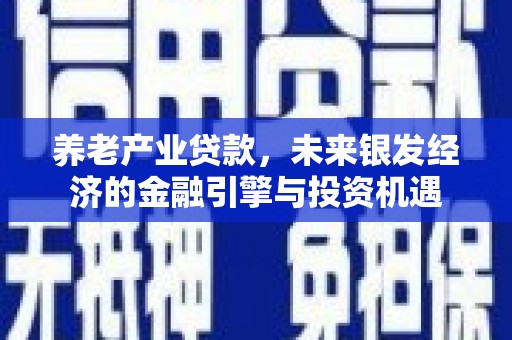 鹿草养老产业贷款，未来银发经济的金融引擎与投资机遇