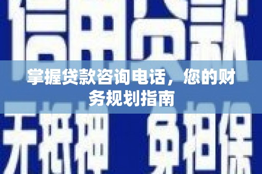 宜黄掌握贷款咨询电话，您的财务规划指南
