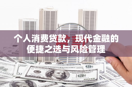 海拉尔个人消费贷款，现代金融的便捷之选与风险管理