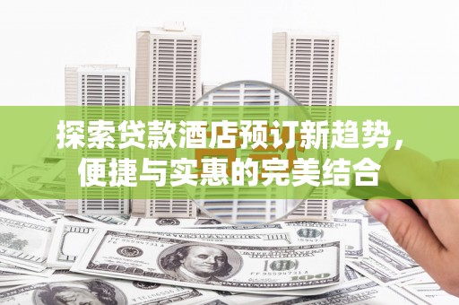 海原探索贷款酒店预订新趋势，便捷与实惠的完美结合