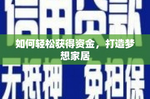 潼南如何轻松获得资金，打造梦想家居