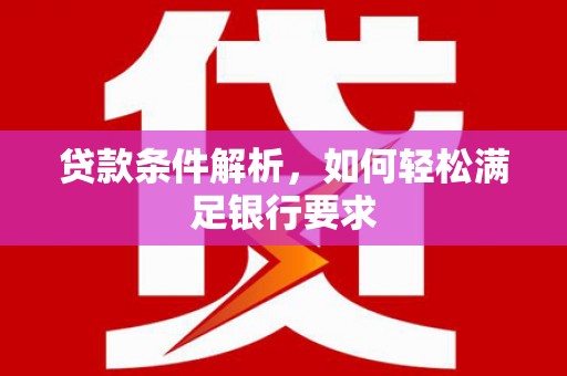 临翔贷款条件解析，如何轻松满足银行要求