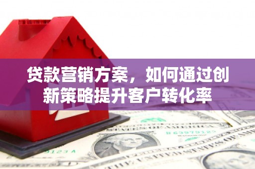 剑川贷款营销方案，如何通过创新策略提升客户转化率
