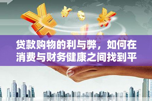 哈尔滨贷款购物的利与弊，如何在消费与财务健康之间找到平衡