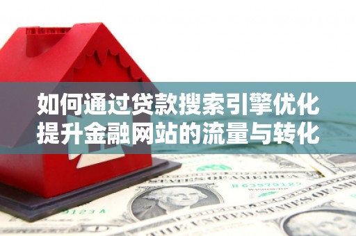 浦江如何通过贷款搜索引擎优化提升金融网站的流量与转化率