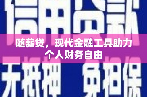 霍城随薪贷，现代金融工具助力个人财务自由
