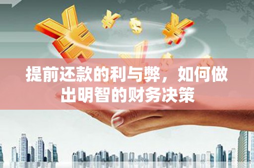 邓州提前还款的利与弊，如何做出明智的财务决策
