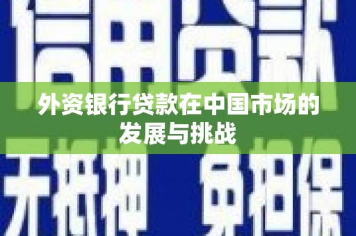 科尔沁左翼后旗外资银行贷款在中国市场的发展与挑战