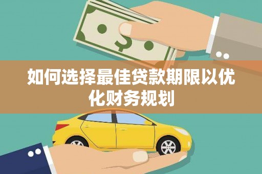 华宁如何选择最佳贷款期限以优化财务规划
