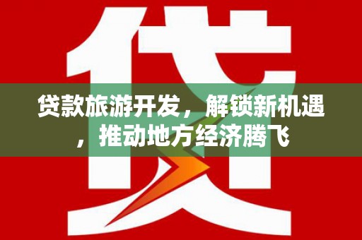 从化贷款旅游开发，解锁新机遇，推动地方经济腾飞