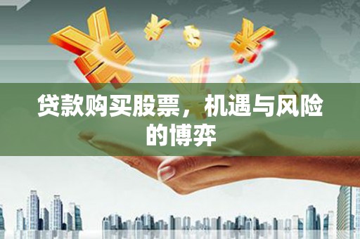 志丹贷款购买股票，机遇与风险的博弈