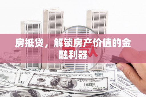 新店房抵贷，解锁房产价值的金融利器