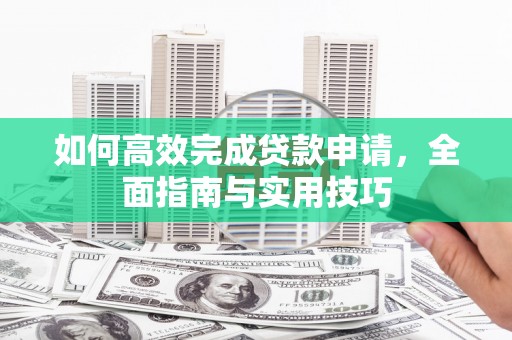 济宁如何高效完成贷款申请，全面指南与实用技巧
