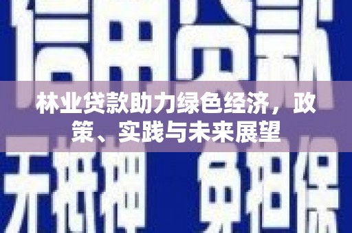 贵德林业贷款助力绿色经济，政策、实践与未来展望