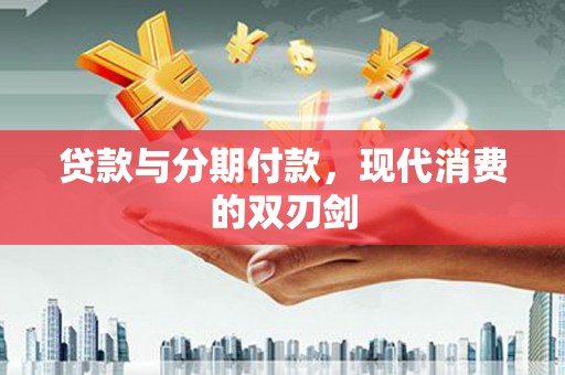 泸西贷款与分期付款，现代消费的双刃剑