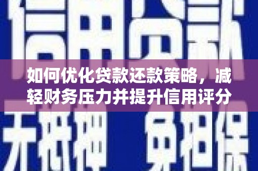 兰州如何优化贷款还款策略，减轻财务压力并提升信用评分