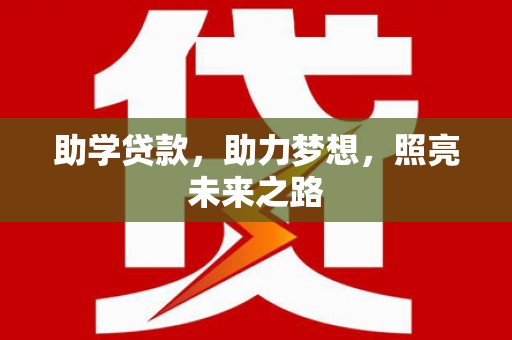 湘潭助学贷款，助力梦想，照亮未来之路