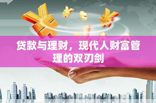 员山贷款与理财，现代人财富管理的双刃剑