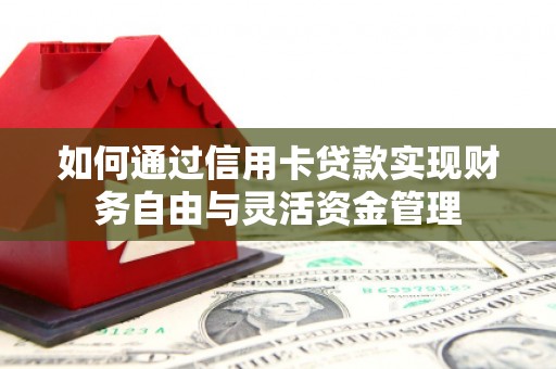 东西湖如何通过信用卡贷款实现财务自由与灵活资金管理