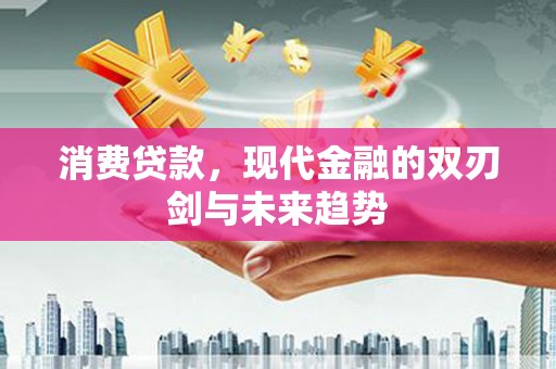 盖州消费贷款，现代金融的双刃剑与未来趋势