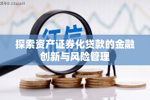汉川探索资产证券化贷款的金融创新与风险管理