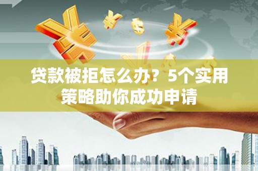 天台贷款被拒怎么办？5个实用策略助你成功申请