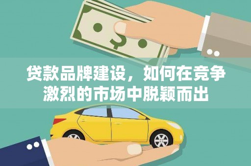无锡贷款品牌建设，如何在竞争激烈的市场中脱颖而出
