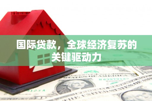 岱山国际贷款，全球经济复苏的关键驱动力