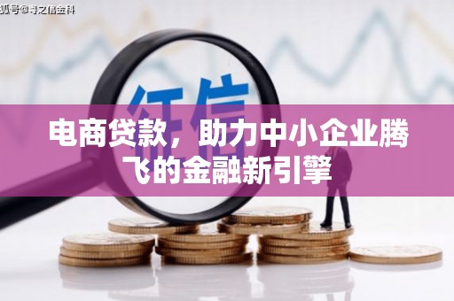 新巴尔虎左旗电商贷款，助力中小企业腾飞的金融新引擎