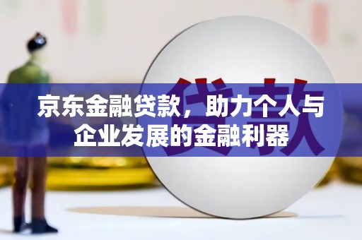 临淄京东金融贷款，助力个人与企业发展的金融利器