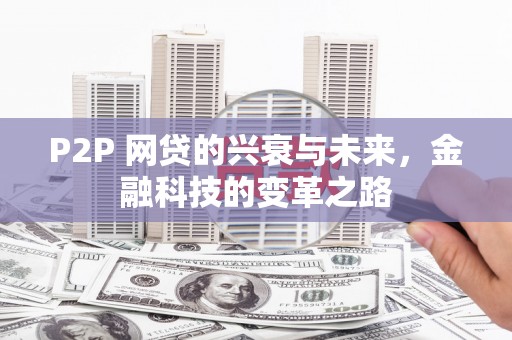 佳冬P2P 网贷的兴衰与未来，金融科技的变革之路