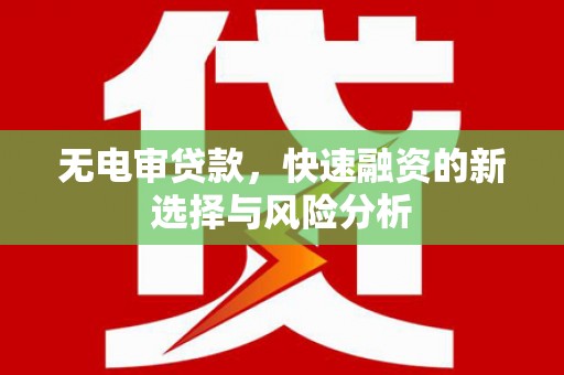 黄江无电审贷款，快速融资的新选择与风险分析