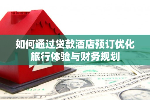 岳塘如何通过贷款酒店预订优化旅行体验与财务规划
