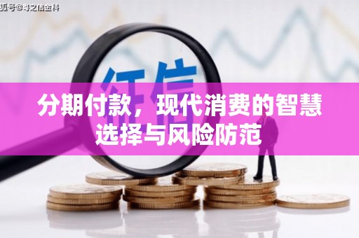 江津分期付款，现代消费的智慧选择与风险防范