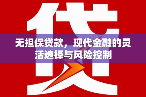 栖霞无担保贷款，现代金融的灵活选择与风险控制